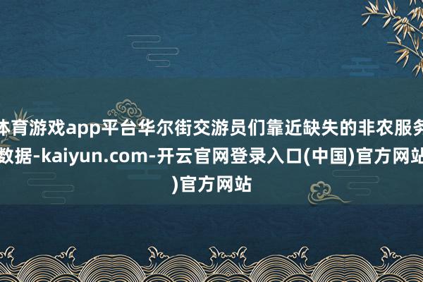体育游戏app平台华尔街交游员们靠近缺失的非农服务数据-kaiyun.com-开云官网登录入口(中国)官方网站