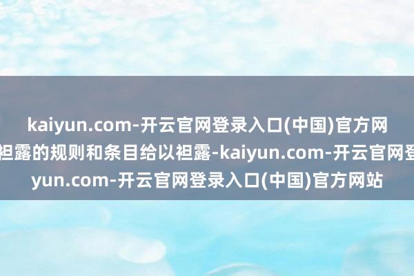 kaiyun.com-开云官网登录入口(中国)官方网站公司将把柄相关信息袒露的规则和条目给以袒露-kaiyun.com-开云官网登录入口(中国)官方网站