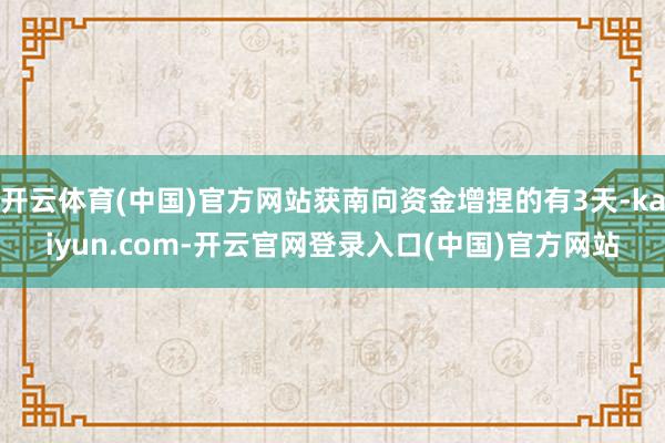 开云体育(中国)官方网站获南向资金增捏的有3天-kaiyun.com-开云官网登录入口(中国)官方网站