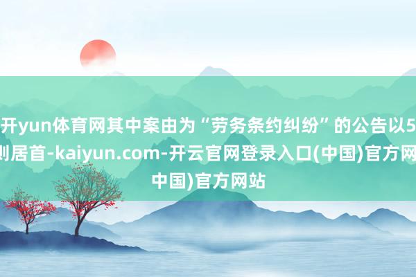 开yun体育网其中案由为“劳务条约纠纷”的公告以54则居首-kaiyun.com-开云官网登录入口(中国)官方网站