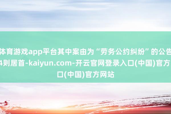 体育游戏app平台其中案由为“劳务公约纠纷”的公告以54则居首-kaiyun.com-开云官网登录入口(中国)官方网站