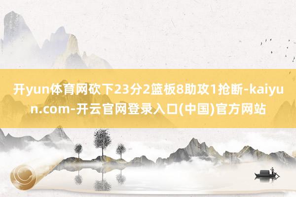 开yun体育网砍下23分2篮板8助攻1抢断-kaiyun.com-开云官网登录入口(中国)官方网站