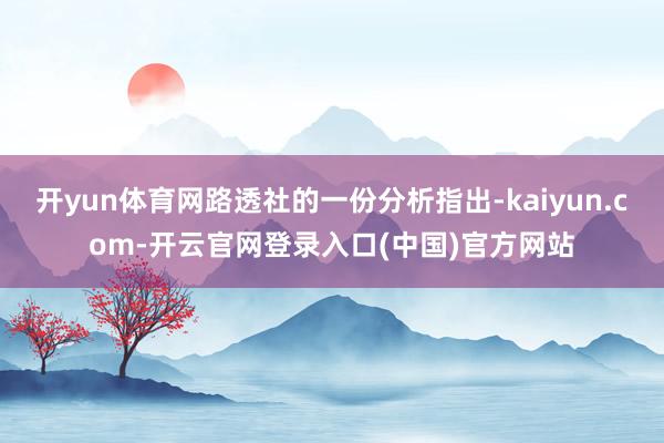 开yun体育网路透社的一份分析指出-kaiyun.com-开云官网登录入口(中国)官方网站
