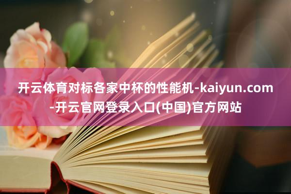 开云体育对标各家中杯的性能机-kaiyun.com-开云官网登录入口(中国)官方网站