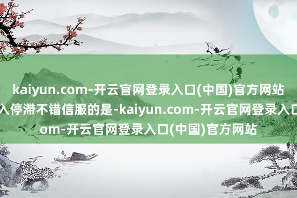 kaiyun.com-开云官网登录入口(中国)官方网站　　降通胀弘扬或堕入停滞　　不错信服的是-kaiyun.com-开云官网登录入口(中国)官方网站