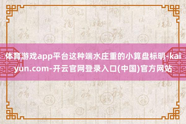 体育游戏app平台这种端水庄重的小算盘标明-kaiyun.com-开云官网登录入口(中国)官方网站