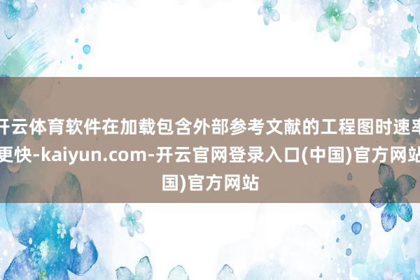 开云体育软件在加载包含外部参考文献的工程图时速率更快-kaiyun.com-开云官网登录入口(中国)官方网站