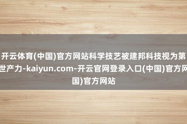 开云体育(中国)官方网站　　科学技艺被建邦科技视为第一世产力-kaiyun.com-开云官网登录入口(中国)官方网站