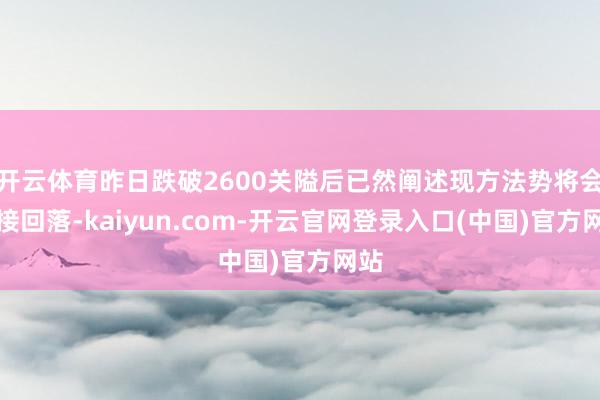 开云体育昨日跌破2600关隘后已然阐述现方法势将会链接回落-kaiyun.com-开云官网登录入口(中国)官方网站
