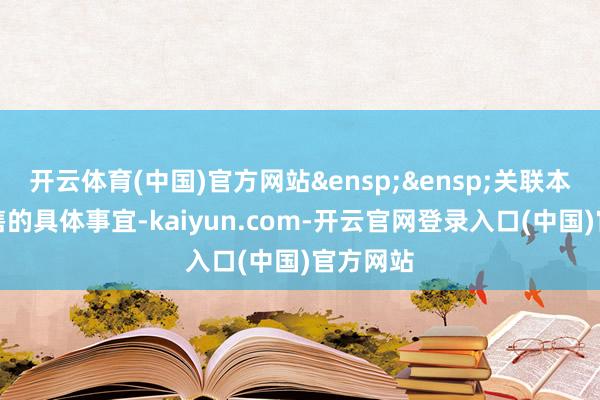 开云体育(中国)官方网站&ensp;&ensp;关联本基金发售的具体事宜-kaiyun.com-开云官网登录入口(中国)官方网站